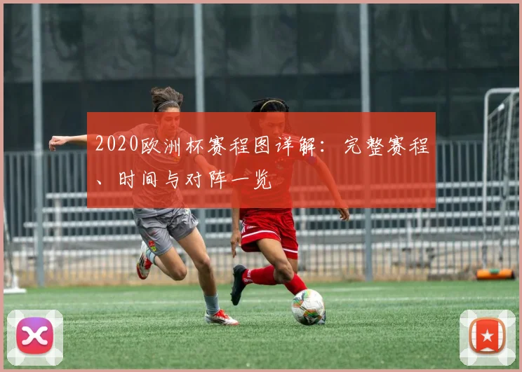 2020欧洲杯赛程图详解：完整赛程、时间与对阵一览