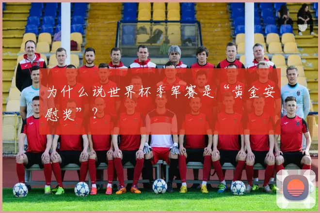 为什么说世界杯季军赛是“黄金安慰奖”？