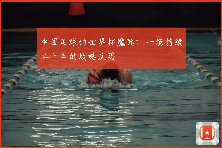 中国足球的世界杯魔咒:一场持续二十年的战略反思
