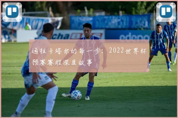通往卡塔尔的每一步：2022世界杯预赛赛程深度故事