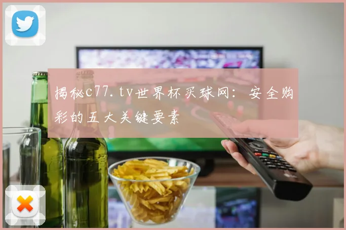 揭秘c77.tv世界杯买球网:安全购彩的五大关键要素