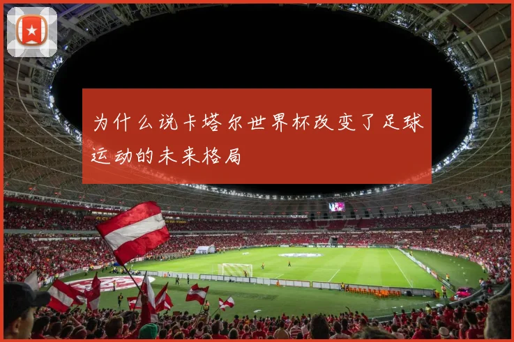 为什么说卡塔尔世界杯改变了足球运动的未来格局