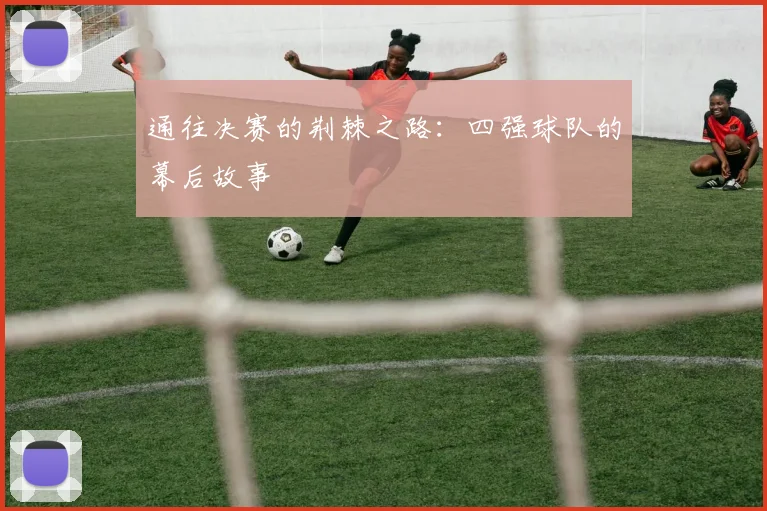通往决赛的荆棘之路：四强球队的幕后故事