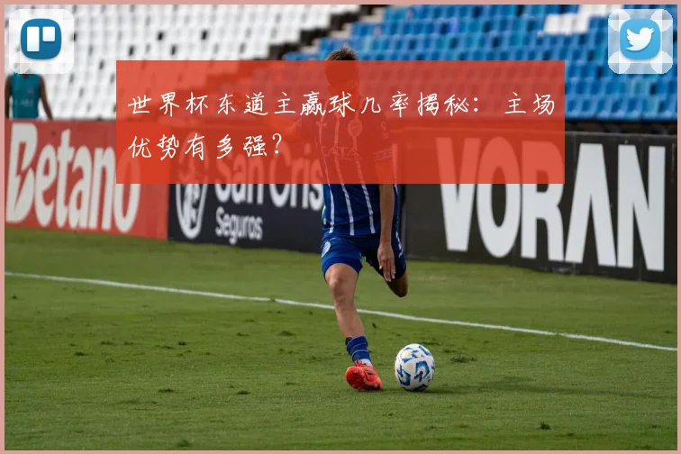世界杯东道主赢球几率揭秘:主场优势有多强?