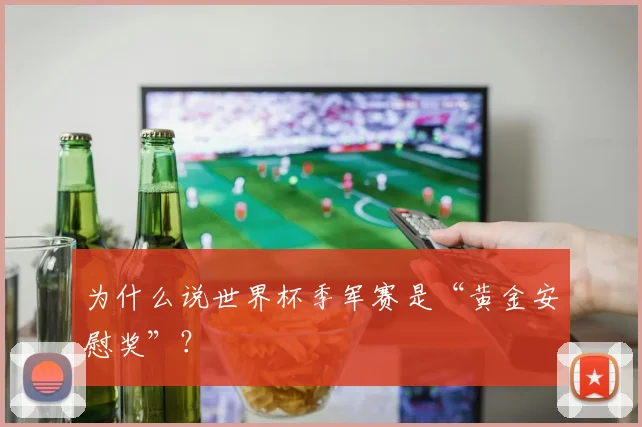 为什么说世界杯季军赛是“黄金安慰奖”？