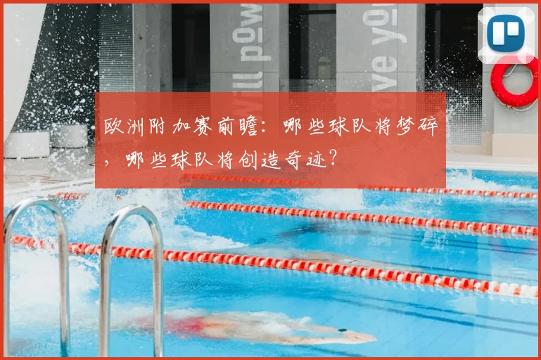 欧洲附加赛前瞻：哪些球队将梦碎，哪些球队将创造奇迹？