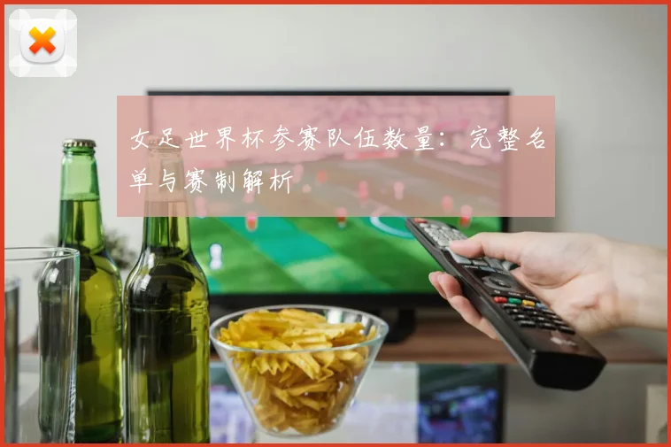 女足世界杯参赛队伍数量：完整名单与赛制解析