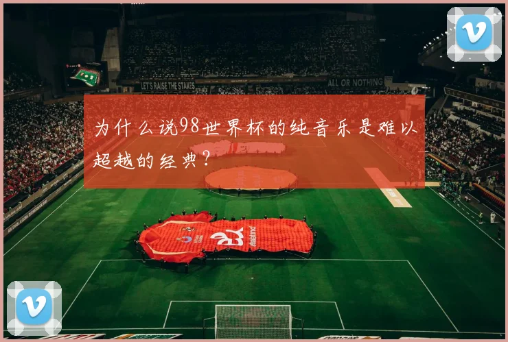 为什么说98世界杯的纯音乐是难以超越的经典？