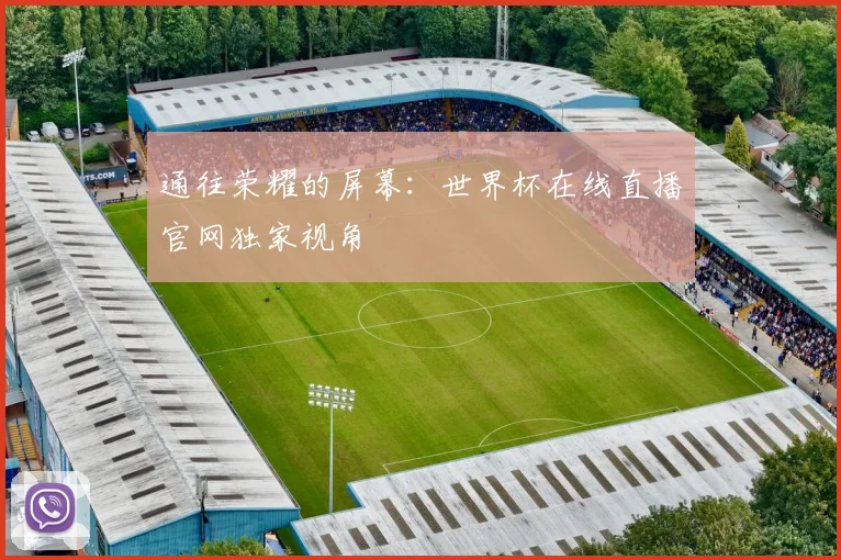 通往荣耀的屏幕：世界杯在线直播官网独家视角