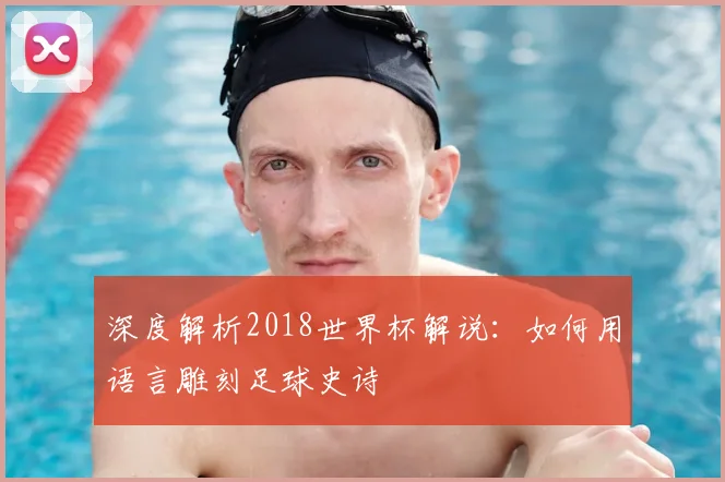 深度解析2018世界杯解说:如何用语言雕刻足球史诗