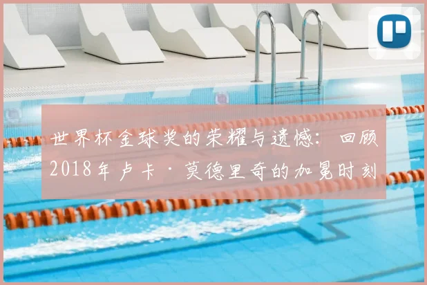 世界杯金球奖的荣耀与遗憾:回顾2018年卢卡·莫德里奇的加冕时刻