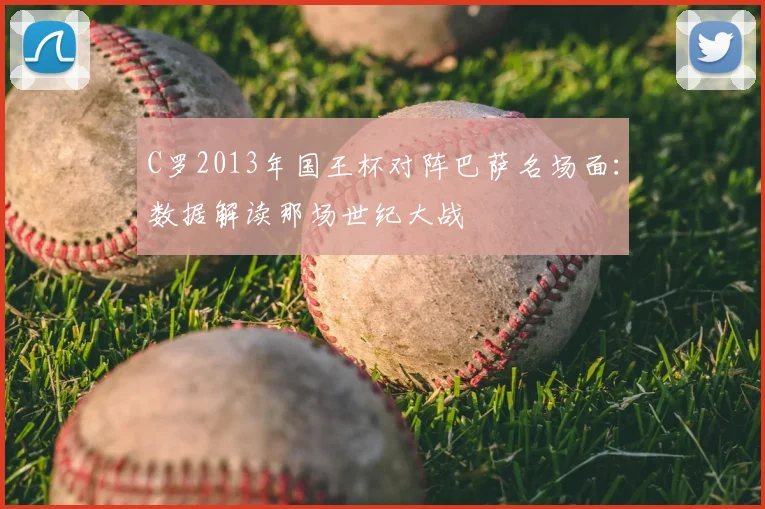 C罗2013年国王杯对阵巴萨名场面：数据解读那场世纪大战