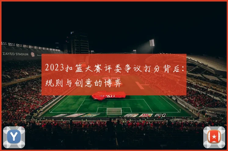 2023扣篮大赛评委争议打分背后：规则与创意的博弈