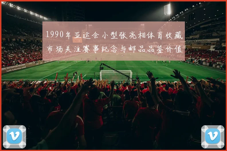 1990年亚运会小型张亮相体育收藏市场关注赛事纪念与邮品品鉴价值