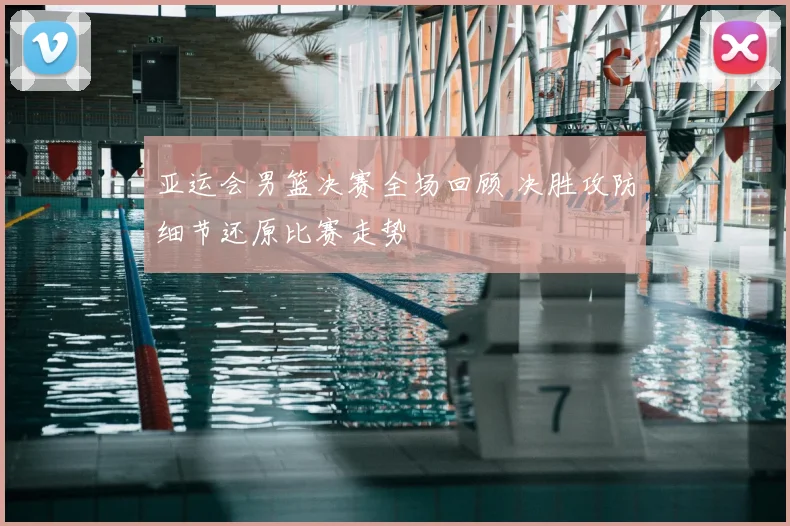 亚运会男篮决赛全场回顾 决胜攻防细节还原比赛走势