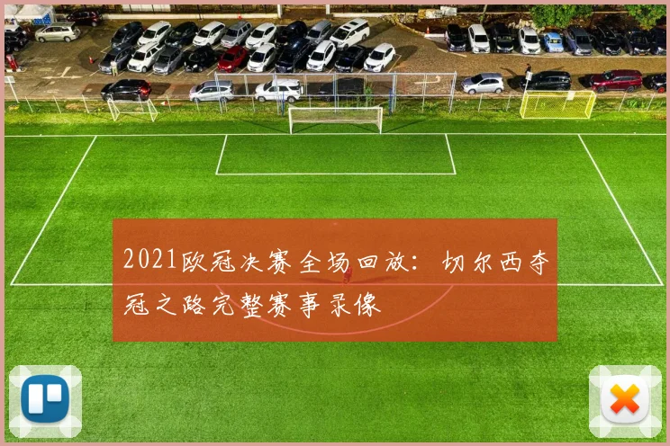 2021欧冠决赛全场回放：切尔西夺冠之路完整赛事录像